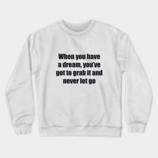 When you have a dream, you’ve got to grab it and never let go Crewneck Sweatshirt